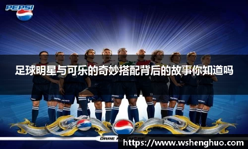 足球明星与可乐的奇妙搭配背后的故事你知道吗