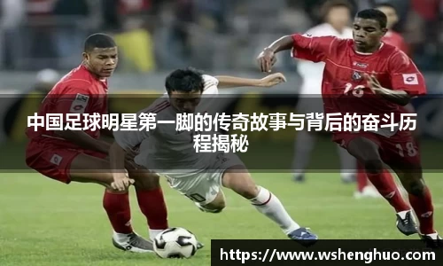 中国足球明星第一脚的传奇故事与背后的奋斗历程揭秘