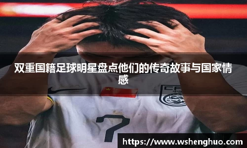 双重国籍足球明星盘点他们的传奇故事与国家情感