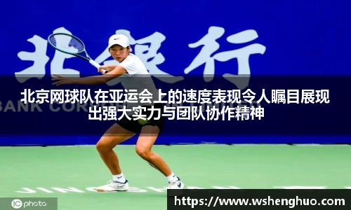 北京网球队在亚运会上的速度表现令人瞩目展现出强大实力与团队协作精神