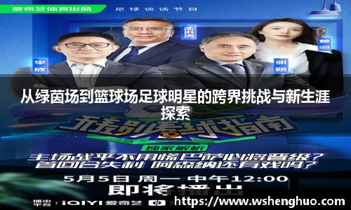 从绿茵场到篮球场足球明星的跨界挑战与新生涯探索
